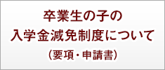 卒業生の子の入学金減免制度について（要項・申請書）